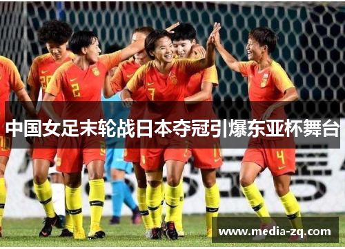 中国女足末轮战日本夺冠引爆东亚杯舞台