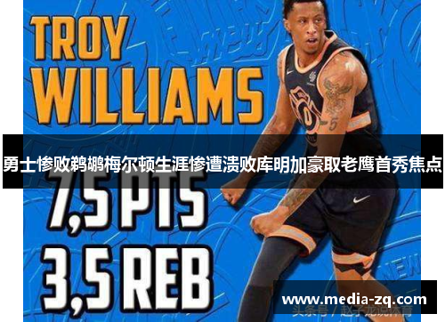 勇士惨败鹈鹕梅尔顿生涯惨遭溃败库明加豪取老鹰首秀焦点